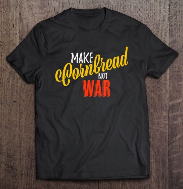 make cornbread not war shirt