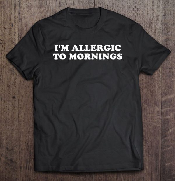 im allergic to mornings shirt