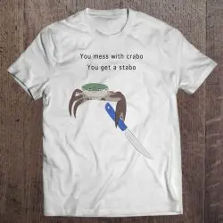 mess with the crabo you get the stabo shirt
