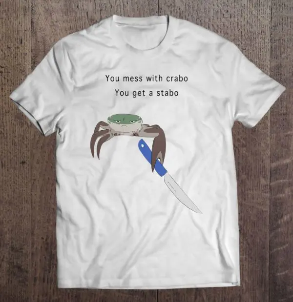 mess with the crabo you get the stabo shirt