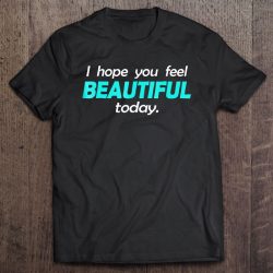 i hope you feel beautiful today