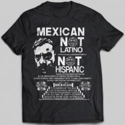 mexican not latino not hispanic shirt