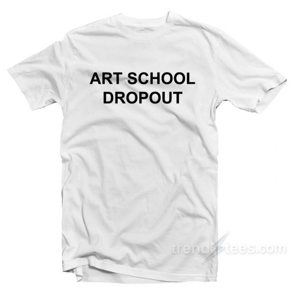 art school drop out tshirt