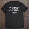 if there was a problem yo i'll solve it shirt