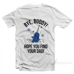 bye buddy i hope you find your dad t shirt