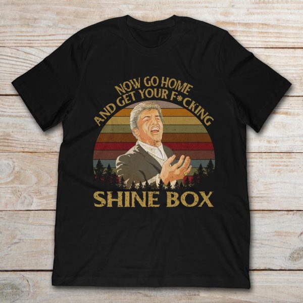 go home and get your shine box t shirt