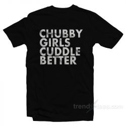 chubby girls cuddle better tshirt