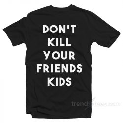 don't kill your friends shirt