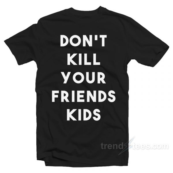 don't kill your friends shirt