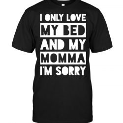 i only love my bed and my momma im sorry shirt