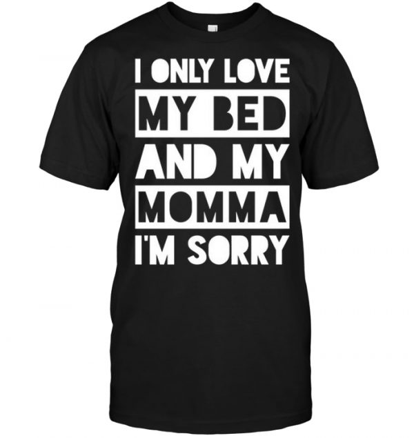 i only love my bed and my momma im sorry shirt