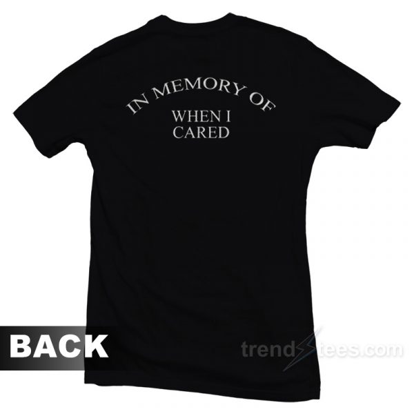 in loving memory of when i cared shirt