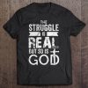 the struggle is real but so is god shirt
