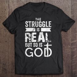 the struggle is real but so is god shirt
