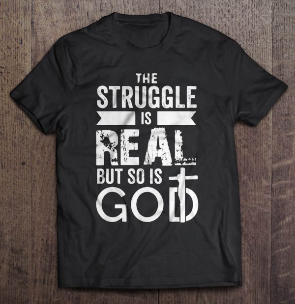 the struggle is real but so is god shirt