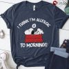 im allergic to mornings shirt