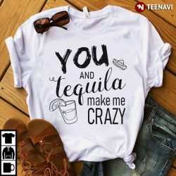 you and tequila makes me crazy shirt