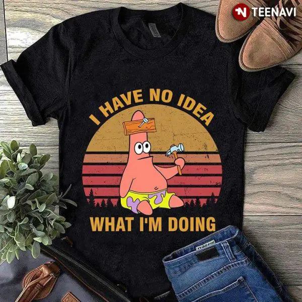 i have no idea what i'm doing patrick