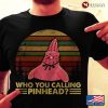 who you callin pinhead shirt