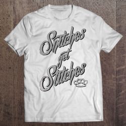 snitches get stitches t shirts