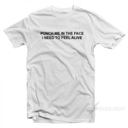 punch me in the face i need to feel alive shirt