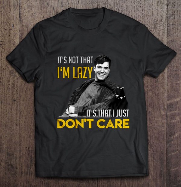 it's not that i'm lazy it's that i just don't care