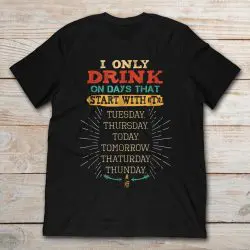 i only drink on days that start with t shirt