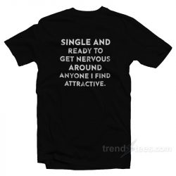 single and ready to get nervous around anyone i find attractive shirt