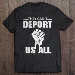 cant deport us all shirt