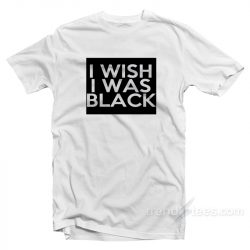 i wish i was black t shirt