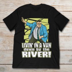 livin in a van down by the river t shirt