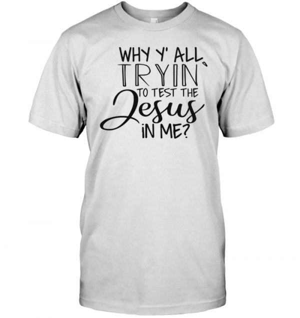 why yall tryin to test the jesus in me shirt