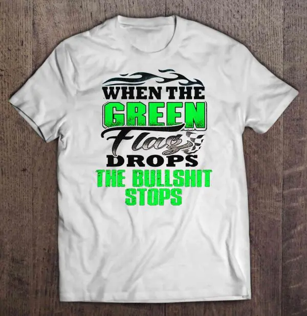 when the green flag drops the bullshit stops
