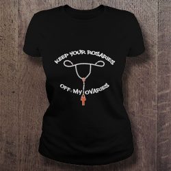 keep your rosaries off my ovaries shirt