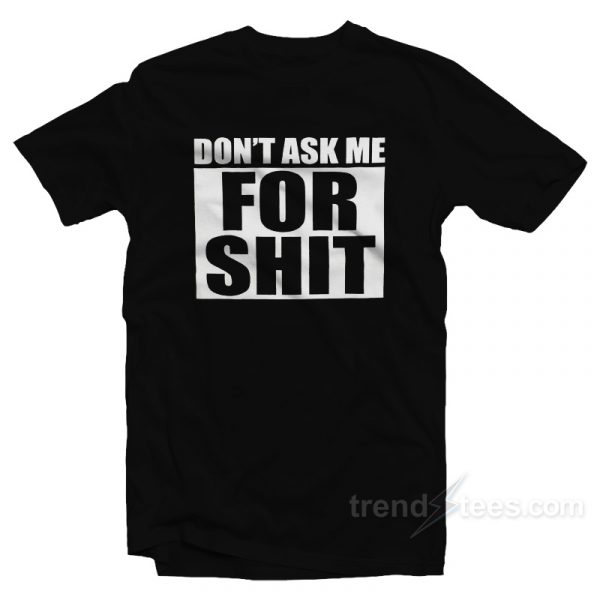 dont ask me for shit shirt