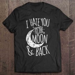 i hate you to the moon and back shirt
