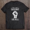 they cant deport us all shirt