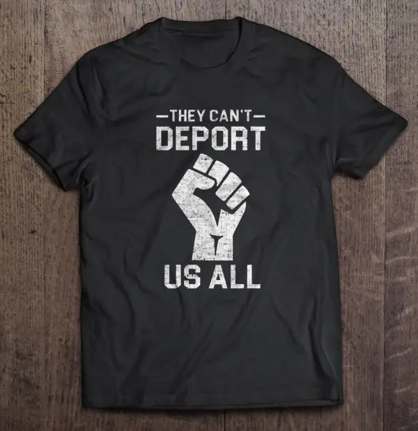 they cant deport us all shirt