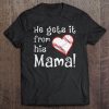 he gets it from his mom baseball shirt