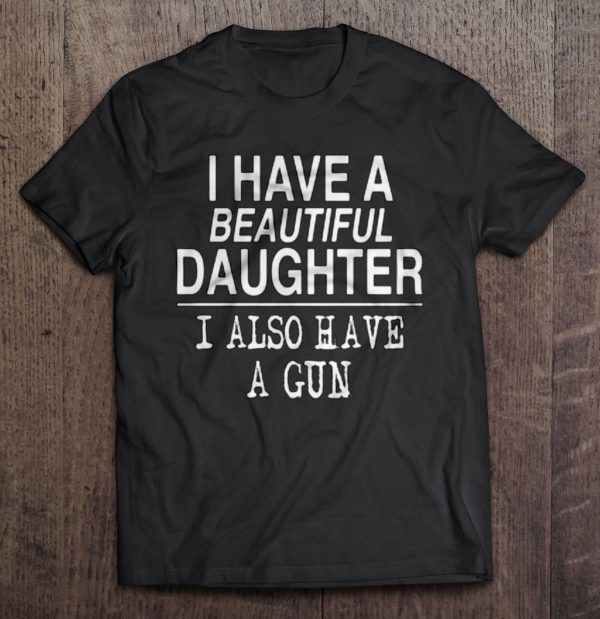i have a beautiful daughter and a gun t shirt