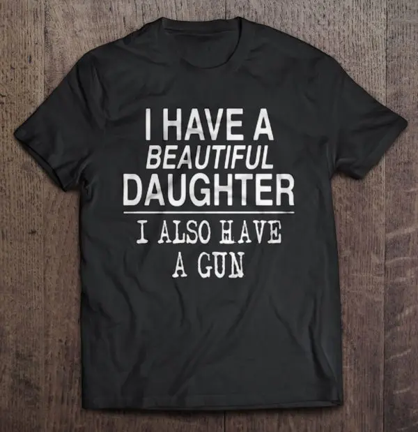 i have a beautiful daughter and a gun t shirt