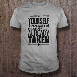 be yourself everyone else is already taken shirt