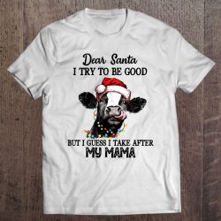 Dear Santa I Try To Be Good But I Guess Take After My Mama Christmas Cow Version