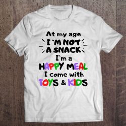 At My Age I’m Not A Snack I’m A Happy Meal I Come With Toys & Kids Colorful Version