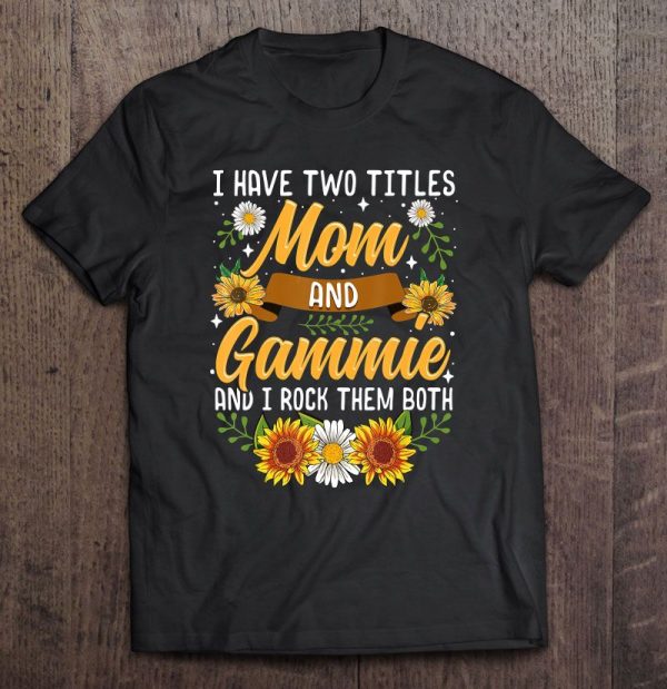I Have Two Titles Mom And Gammie And I Rock Them Both Sunflower Version