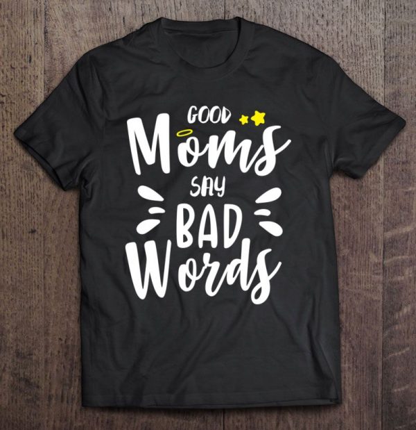 Good Moms Say Bad Words Funny Mom Life Mothers Day Gift Funny Mom Shirt Funny Womens Shirt Cute Mom