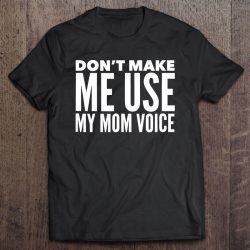 Don’t Make Me Use My Mom Voice Tshirt For Moms