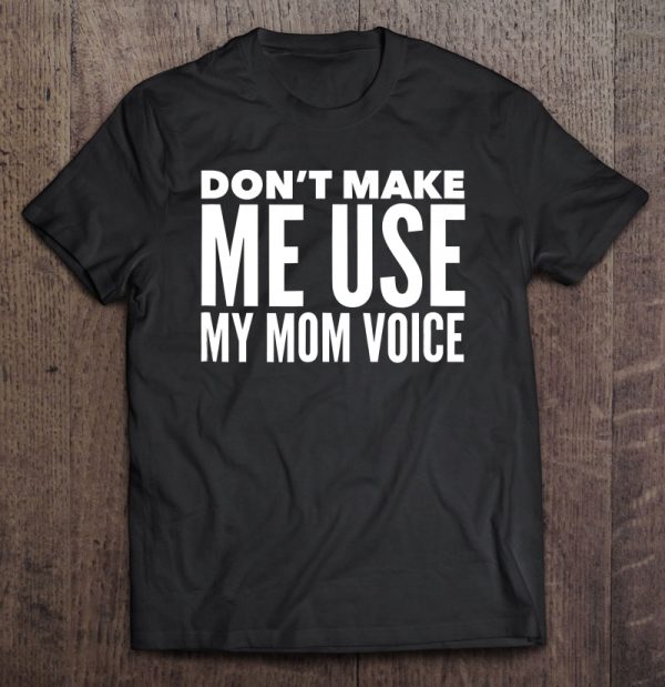 Don’t Make Me Use My Mom Voice Tshirt For Moms