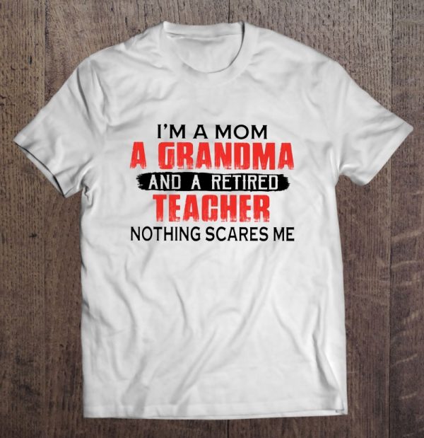 I’m A Mom A Grandma And Retired Teacher Nothing Scares Me
