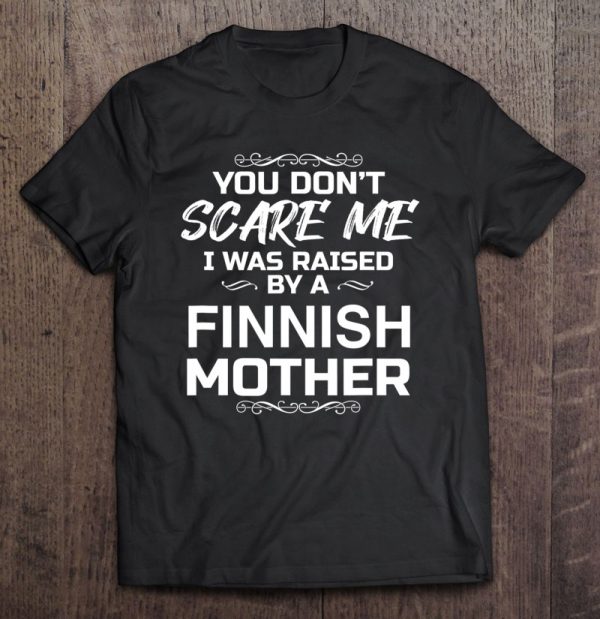 You Don’t Scare Me I Was Raised By A Finnish Mother Funny